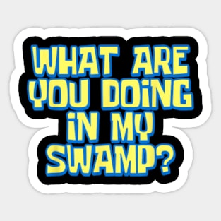 What Are You Doing In My Swamp ? Sticker